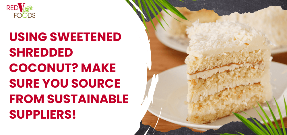 Using Sweetened Shredded Coconut? Make Sure You Source From Sustainable Suppliers! - Red V Foods